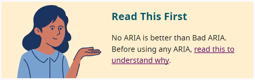 Texte sur le site des Authoring practices : 'No ARIA is better than bad ARIA. Before using any ARIA, read this to understand why.'